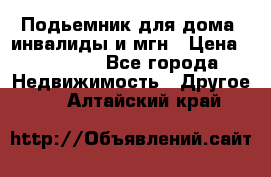 Подьемник для дома, инвалиды и мгн › Цена ­ 58 000 - Все города Недвижимость » Другое   . Алтайский край